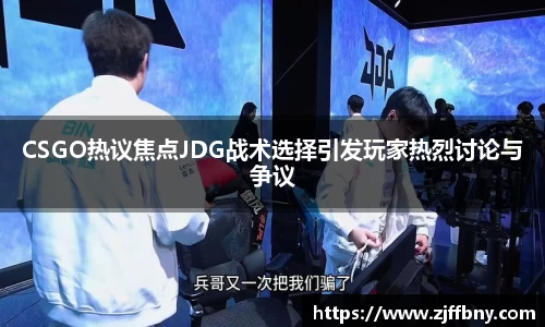 CSGO热议焦点JDG战术选择引发玩家热烈讨论与争议