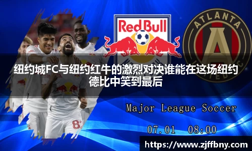 纽约城FC与纽约红牛的激烈对决谁能在这场纽约德比中笑到最后